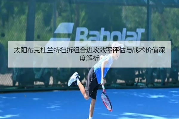 太阳布克杜兰特挡拆组合进攻效率评估与战术价值深度解析