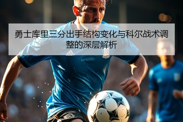 勇士库里三分出手结构变化与科尔战术调整的深层解析