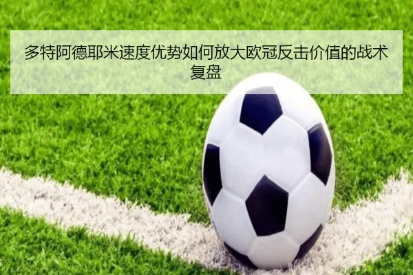 多特阿德耶米速度优势如何放大欧冠反击价值的战术复盘