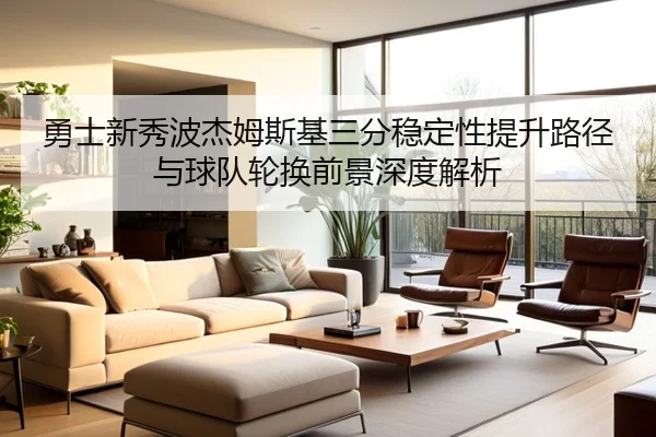勇士新秀波杰姆斯基三分稳定性提升路径与球队轮换前景深度解析
