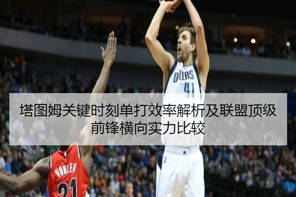 塔图姆关键时刻单打效率解析及联盟顶级前锋横向实力比较