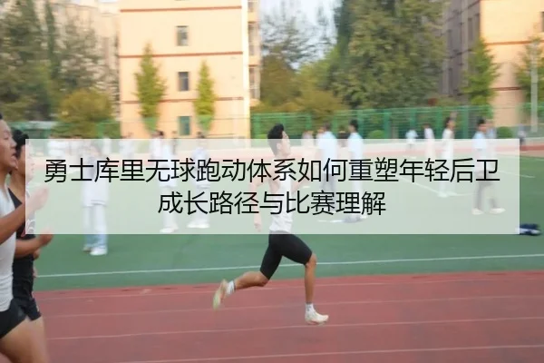 勇士库里无球跑动体系如何重塑年轻后卫成长路径与比赛理解