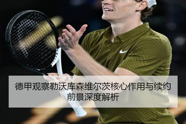 德甲观察勒沃库森维尔茨核心作用与续约前景深度解析